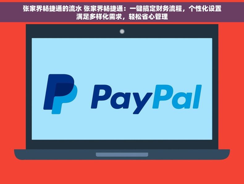 张家界畅捷通的流水 张家界畅捷通：一键搞定财务流程，个性化设置满足多样化需求，轻松省心管理