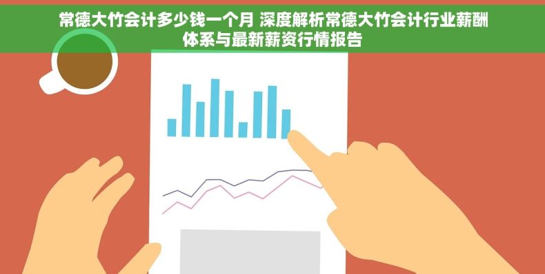 常德大竹会计多少钱一个月 深度解析常德大竹会计行业薪酬体系与最新薪资行情报告