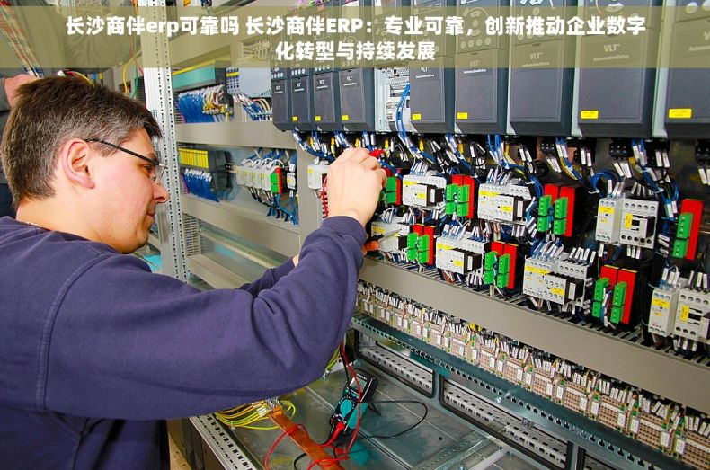 长沙商伴erp可靠吗 长沙商伴ERP：专业可靠，创新推动企业数字化转型与持续发展