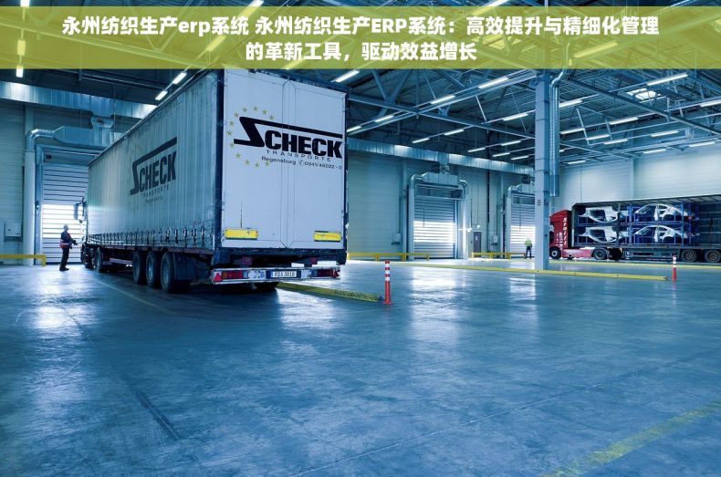 永州纺织生产erp系统 永州纺织生产ERP系统：高效提升与精细化管理的革新工具，驱动效益增长