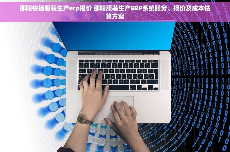 邵阳快捷服装生产erp报价 邵阳服装生产ERP系统服务、报价及成本估算方案