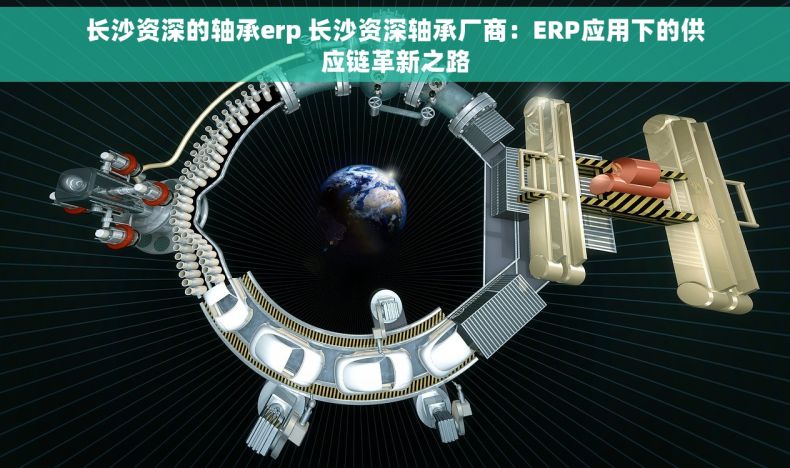 长沙资深的轴承erp 长沙资深轴承厂商：ERP应用下的供应链革新之路