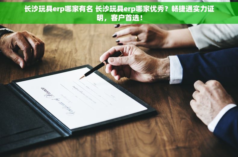 长沙玩具erp哪家有名 长沙玩具erp哪家优秀？畅捷通实力证明，客户首选！