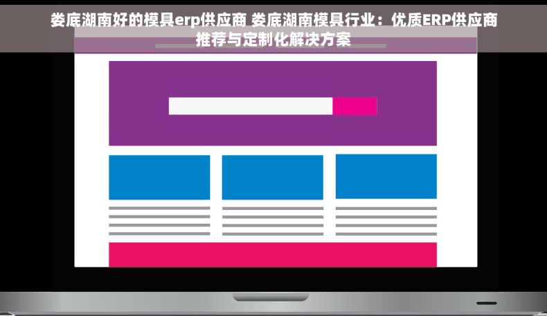 娄底湖南好的模具erp供应商 娄底湖南模具行业：优质ERP供应商推荐与定制化解决方案