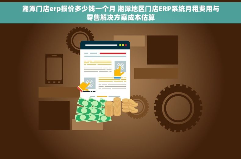 湘潭门店erp报价多少钱一个月 湘潭地区门店ERP系统月租费用与零售解决方案成本估算