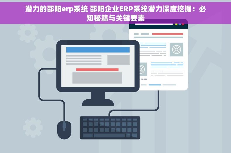 潜力的邵阳erp系统 邵阳企业ERP系统潜力深度挖掘：必知秘籍与关键要素