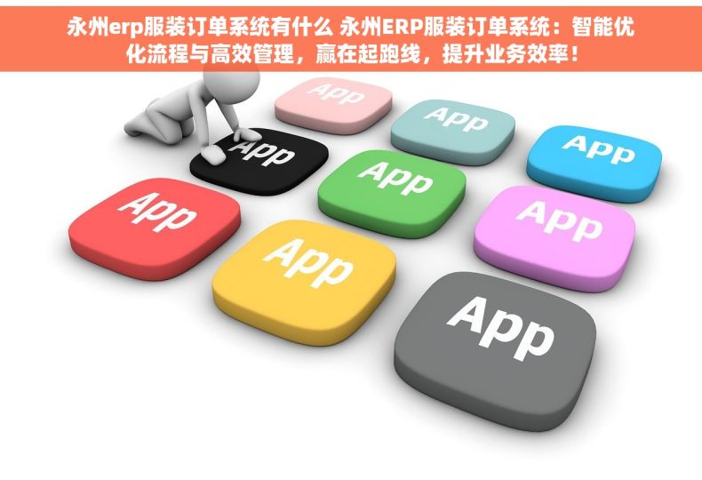 永州erp服装订单系统有什么 永州ERP服装订单系统：智能优化流程与高效管理，赢在起跑线，提升业务效率！