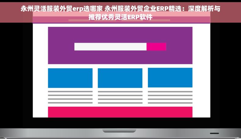 永州灵活服装外贸erp选哪家 永州服装外贸企业ERP精选：深度解析与推荐优秀灵活ERP软件