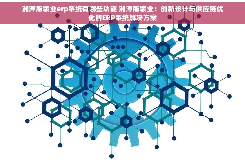湘潭服装业erp系统有哪些功能 湘潭服装业：创新设计与供应链优化的ERP系统解决方案