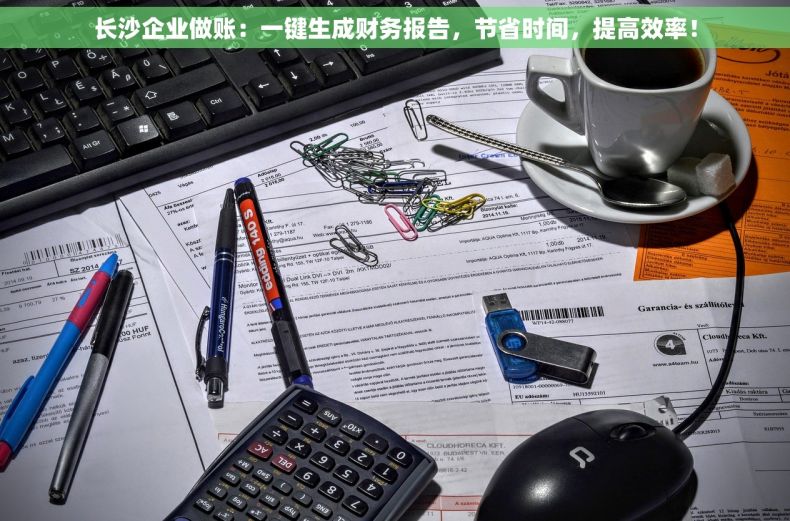 长沙企业做账：一键生成财务报告，节省时间，提高效率！