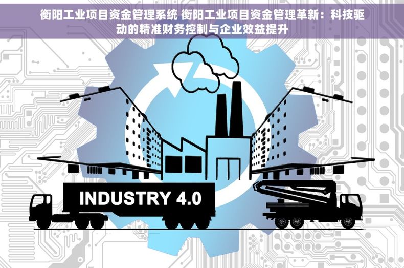 衡阳工业项目资金管理系统 衡阳工业项目资金管理革新：科技驱动的精准财务控制与企业效益提升