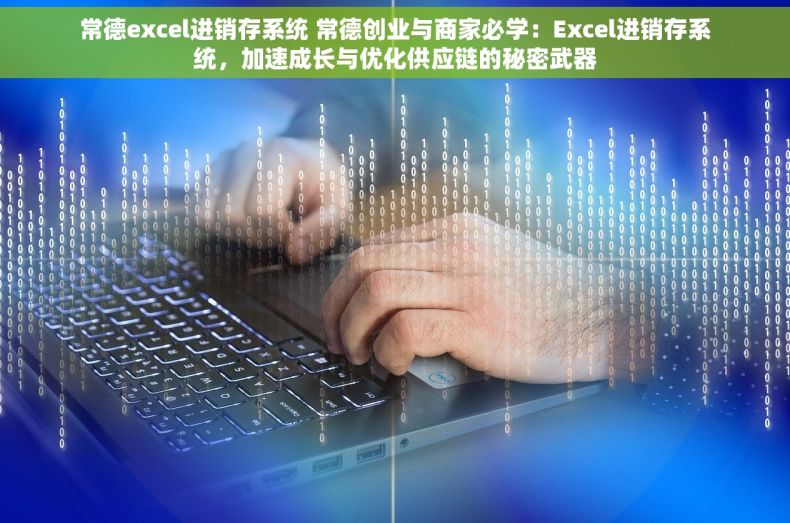 常德excel进销存系统 常德创业与商家必学：Excel进销存系统，加速成长与优化供应链的秘密武器