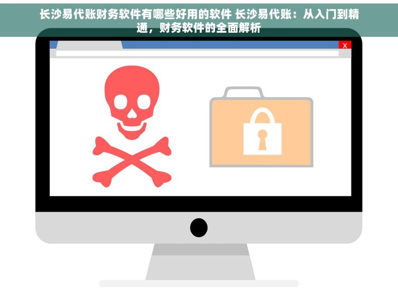 长沙易代账财务软件有哪些好用的软件 长沙易代账：从入门到精通，财务软件的全面解析