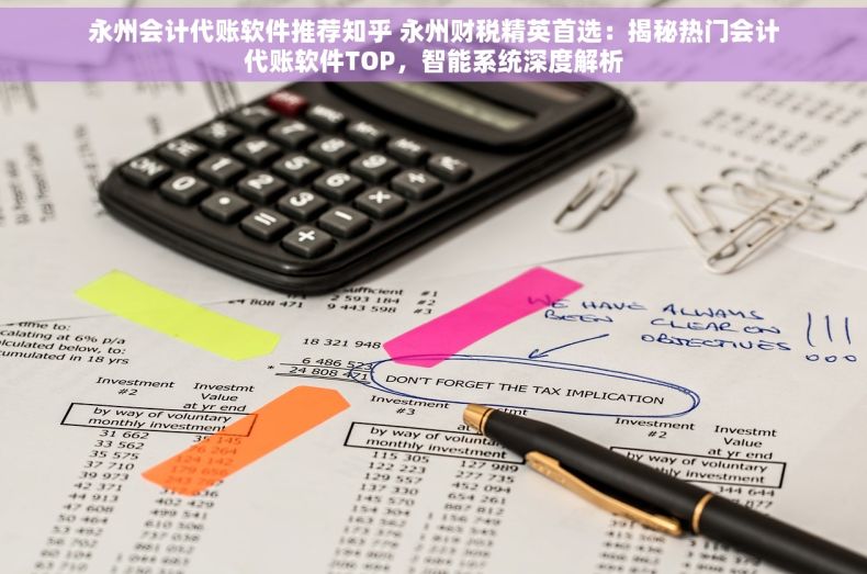 永州会计代账软件推荐知乎 永州财税精英首选：揭秘热门会计代账软件TOP，智能系统深度解析