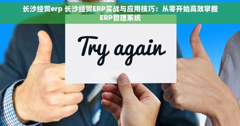 长沙经贸erp 长沙经贸ERP实战与应用技巧：从零开始高效掌握ERP管理系统