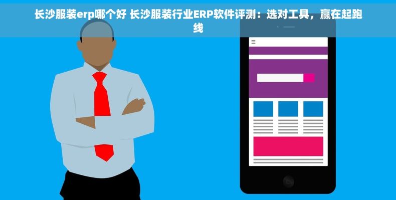 长沙服装erp哪个好 长沙服装行业ERP软件评测：选对工具，赢在起跑线