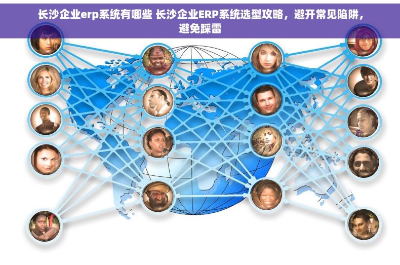 长沙企业erp系统有哪些 长沙企业ERP系统选型攻略，避开常见陷阱，避免踩雷