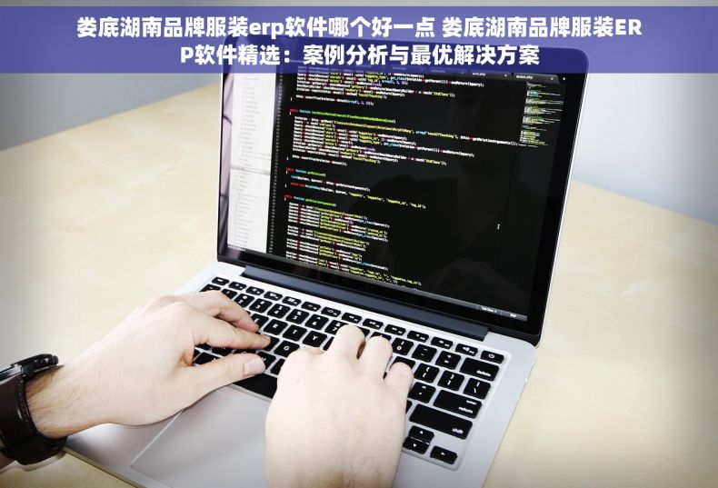 娄底湖南品牌服装erp软件哪个好一点 娄底湖南品牌服装ERP软件精选：案例分析与最优解决方案