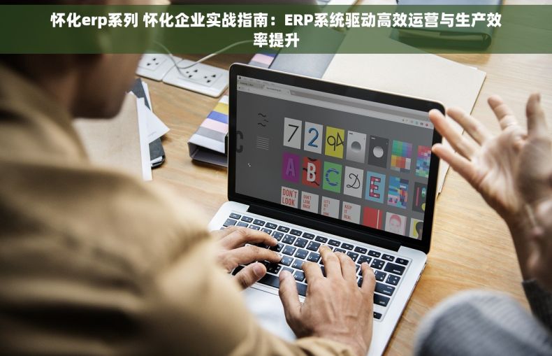 怀化erp系列 怀化企业实战指南：ERP系统驱动高效运营与生产效率提升