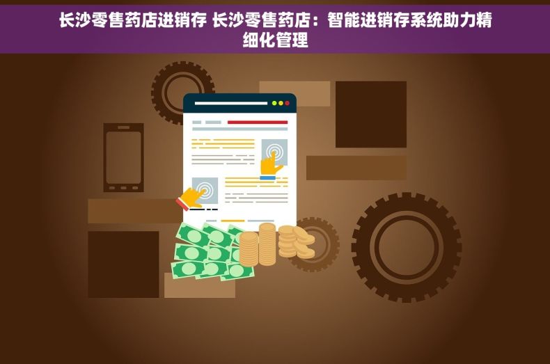 长沙零售药店进销存 长沙零售药店：智能进销存系统助力精细化管理