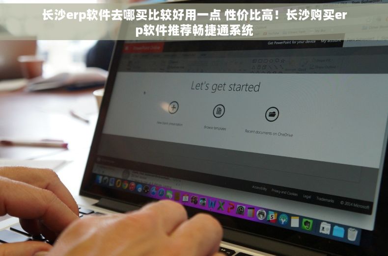 长沙erp软件去哪买比较好用一点 性价比高！长沙购买erp软件推荐畅捷通系统