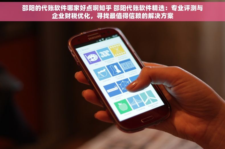 邵阳的代账软件哪家好点啊知乎 邵阳代账软件精选：专业评测与企业财税优化，寻找最值得信赖的解决方案
