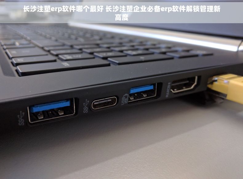 长沙注塑erp软件哪个最好 长沙注塑企业必备erp软件解锁管理新高度