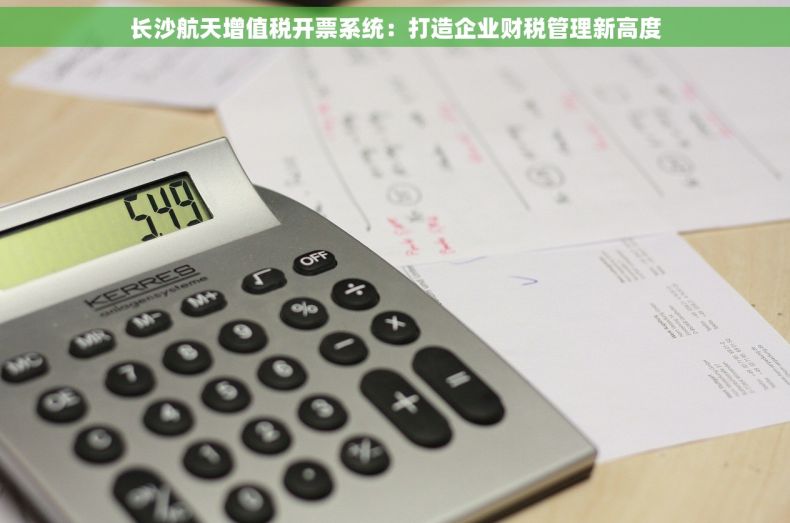 长沙航天增值税开票系统：打造企业财税管理新高度