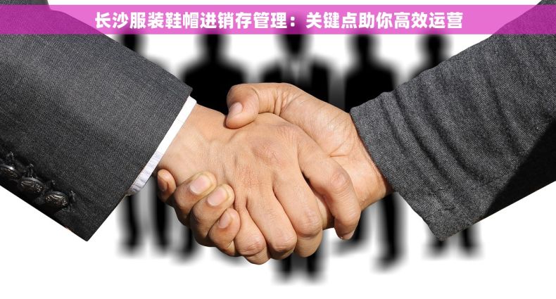 长沙服装鞋帽进销存管理：关键点助你高效运营