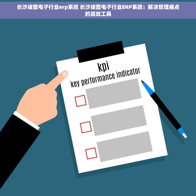 长沙诸暨电子行业erp系统 长沙诸暨电子行业ERP系统：解决管理痛点的高效工具