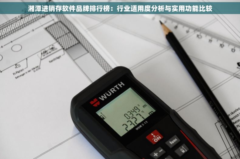 湘潭进销存软件品牌排行榜：行业适用度分析与实用功能比较