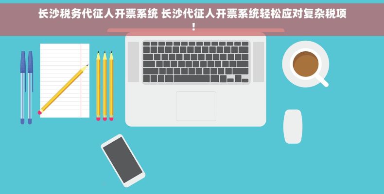 长沙税务代征人开票系统 长沙代征人开票系统轻松应对复杂税项！