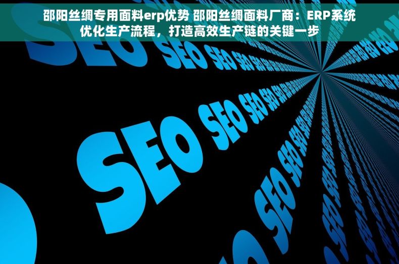 邵阳丝绸专用面料erp优势 邵阳丝绸面料厂商：ERP系统优化生产流程，打造高效生产链的关键一步