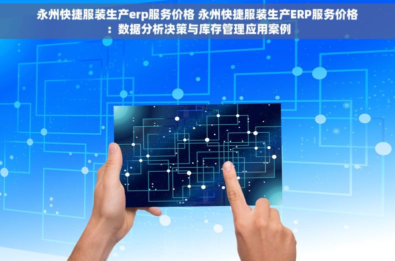 永州快捷服装生产erp服务价格 永州快捷服装生产ERP服务价格：数据分析决策与库存管理应用案例