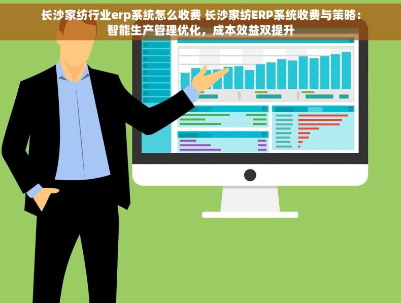 长沙家纺行业erp系统怎么收费 长沙家纺ERP系统收费与策略：智能生产管理优化，成本效益双提升