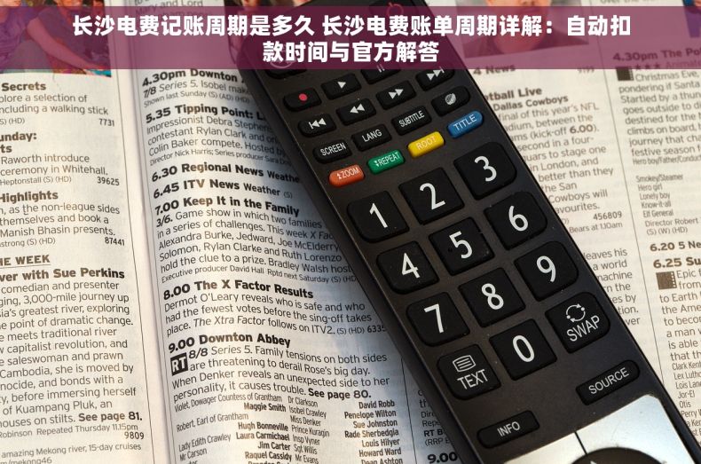 长沙电费记账周期是多久 长沙电费账单周期详解：自动扣款时间与官方解答