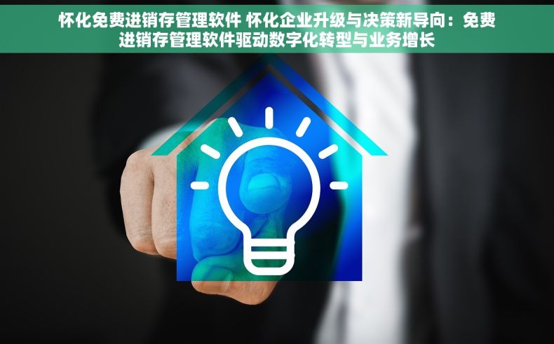 怀化免费进销存管理软件 怀化企业升级与决策新导向：免费进销存管理软件驱动数字化转型与业务增长