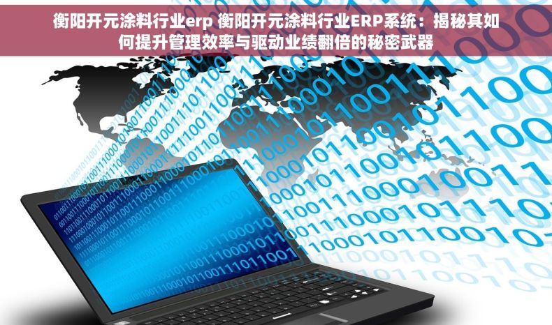 衡阳开元涂料行业erp 衡阳开元涂料行业ERP系统：揭秘其如何提升管理效率与驱动业绩翻倍的秘密武器