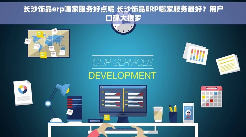 长沙饰品erp哪家服务好点呢 长沙饰品ERP哪家服务最好？用户口碑大搜罗