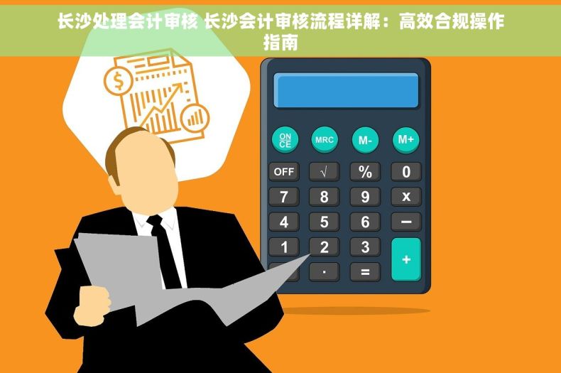 长沙处理会计审核 长沙会计审核流程详解：高效合规操作指南