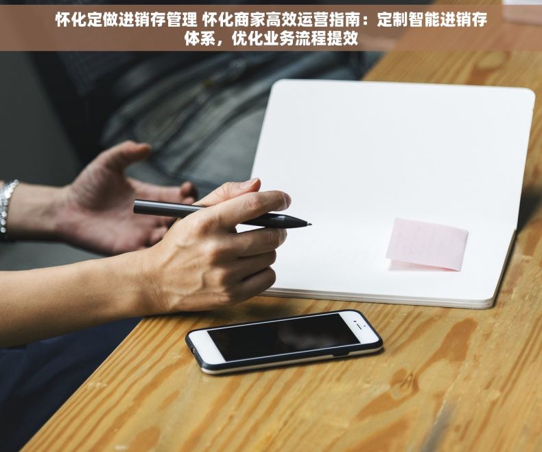 怀化定做进销存管理 怀化商家高效运营指南：定制智能进销存体系，优化业务流程提效