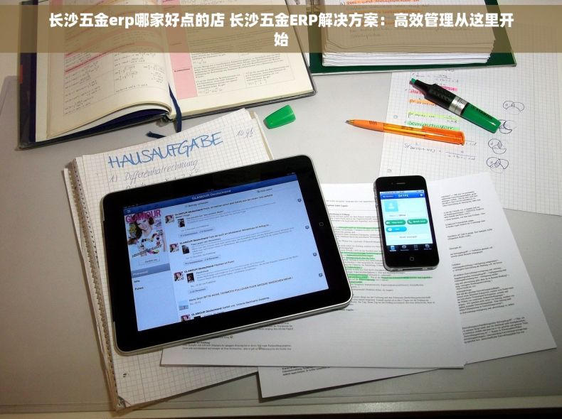 长沙五金erp哪家好点的店 长沙五金ERP解决方案：高效管理从这里开始