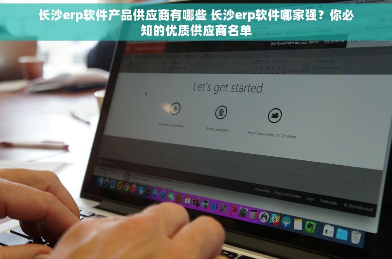 长沙erp软件产品供应商有哪些 长沙erp软件哪家强？你必知的优质供应商名单