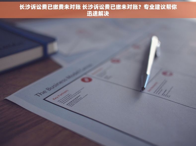 长沙诉讼费已缴费未对账 长沙诉讼费已缴未对账？专业建议帮你迅速解决