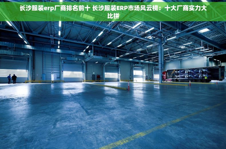 长沙服装erp厂商排名前十 长沙服装ERP市场风云榜：十大厂商实力大比拼