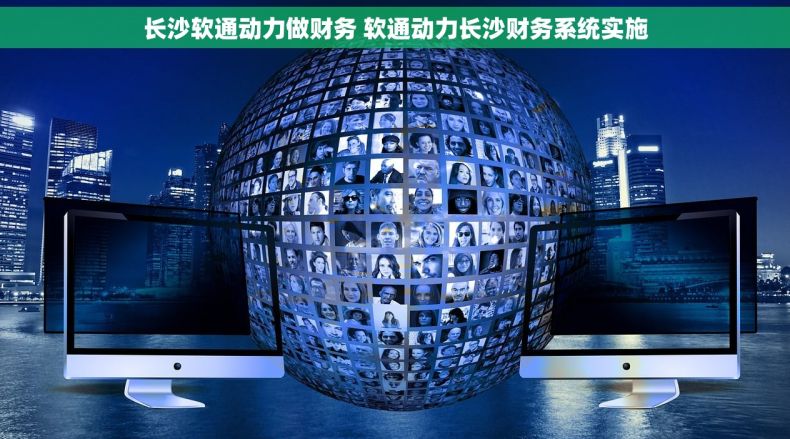 长沙软通动力做财务 软通动力长沙财务系统实施 长沙软通动力做财务 软通动力长沙财务系统实施
