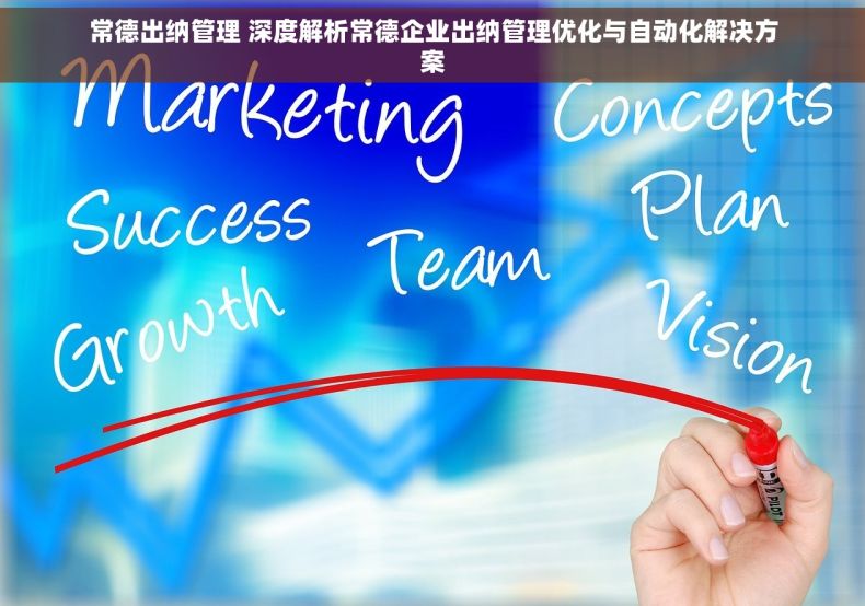常德出纳管理 深度解析常德企业出纳管理优化与自动化解决方案