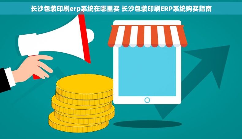 长沙包装印刷erp系统在哪里买 长沙包装印刷ERP系统购买指南