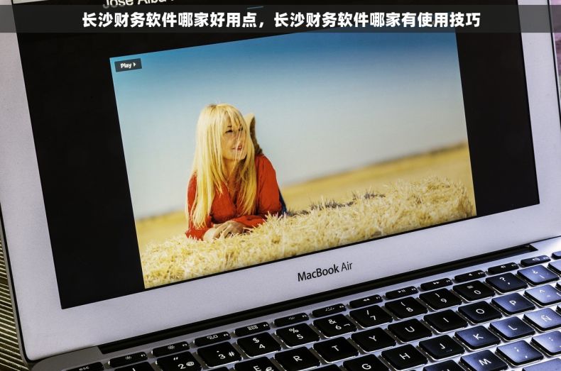 长沙财务软件哪家好用点，长沙财务软件哪家有使用技巧