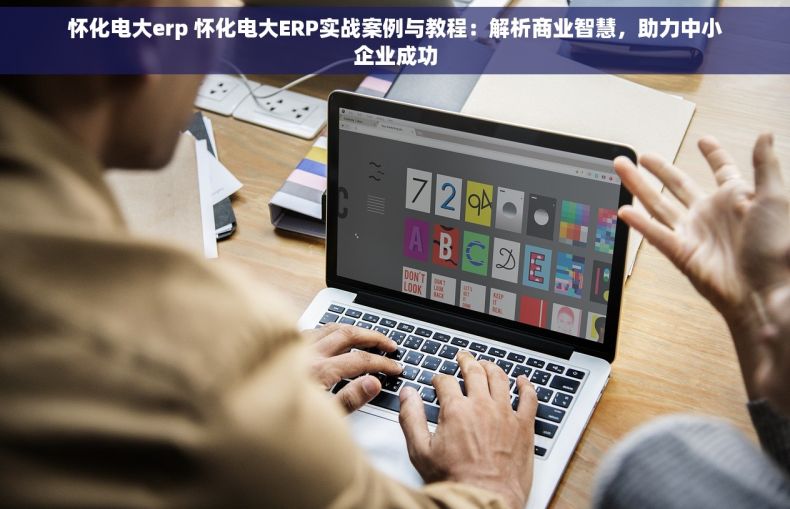 怀化电大erp 怀化电大ERP实战案例与教程：解析商业智慧，助力中小企业成功